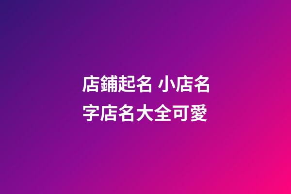 店鋪起名 小店名字店名大全可愛